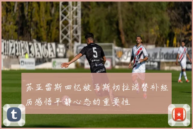 苏亚雷斯回忆被马斯切拉诺替补经历感悟平静心态的重要性