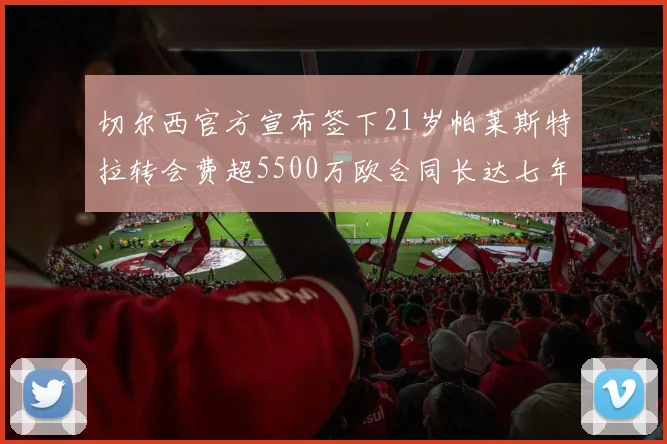 切尔西官方宣布签下21岁帕莱斯特拉转会费超5500万欧合同长达七年