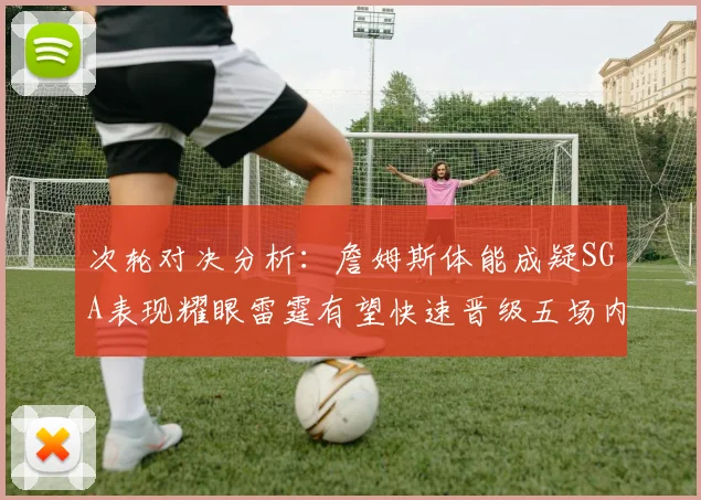 次轮对决分析：詹姆斯体能成疑SGA表现耀眼雷霆有望快速晋级五场内