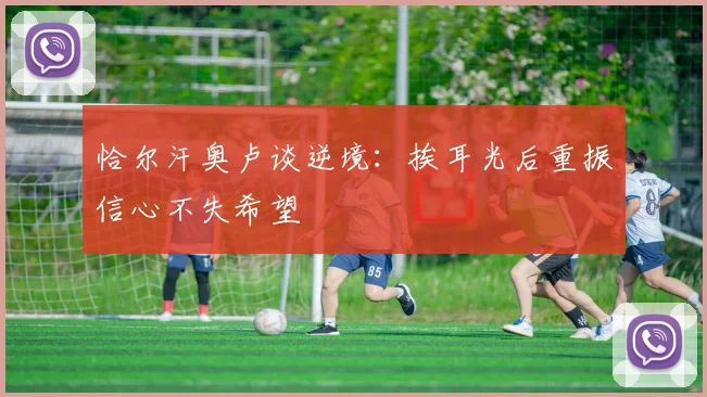 恰尔汗奥卢谈逆境：挨耳光后重振信心不失希望