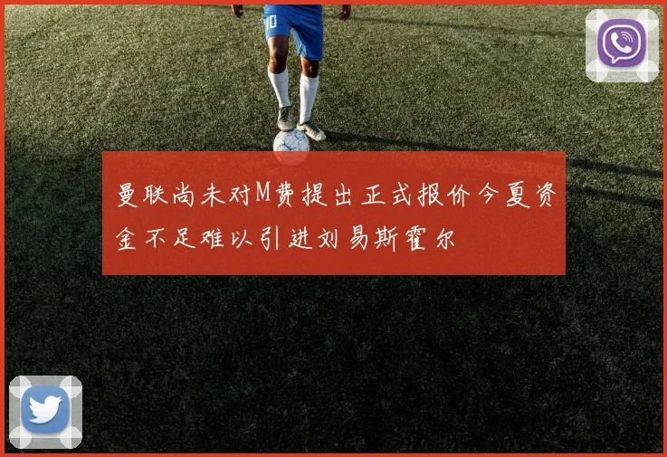曼联尚未对M费提出正式报价今夏资金不足难以引进刘易斯霍尔